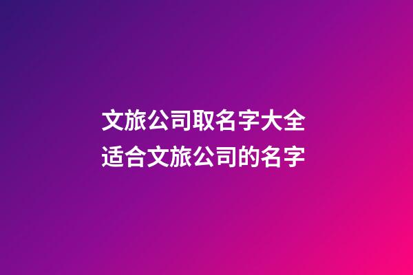 文旅公司取名字大全 适合文旅公司的名字-第1张-公司起名-玄机派